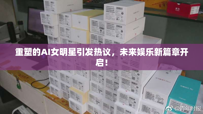 重塑的AI女明星引发热议，未来娱乐新篇章开启！