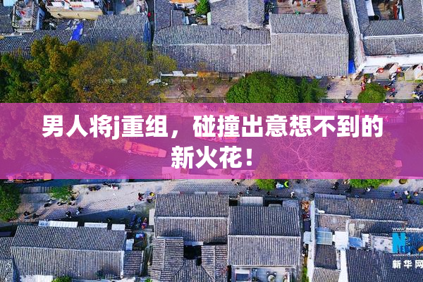 男人将j重组，碰撞出意想不到的新火花！