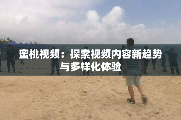 蜜桃视频：探索视频内容新趋势与多样化体验