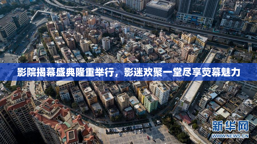 影院揭幕盛典隆重举行，影迷欢聚一堂尽享荧幕魅力