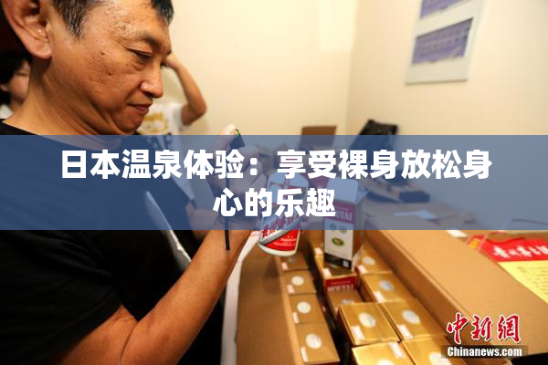 日本温泉体验：享受裸身放松身心的乐趣
