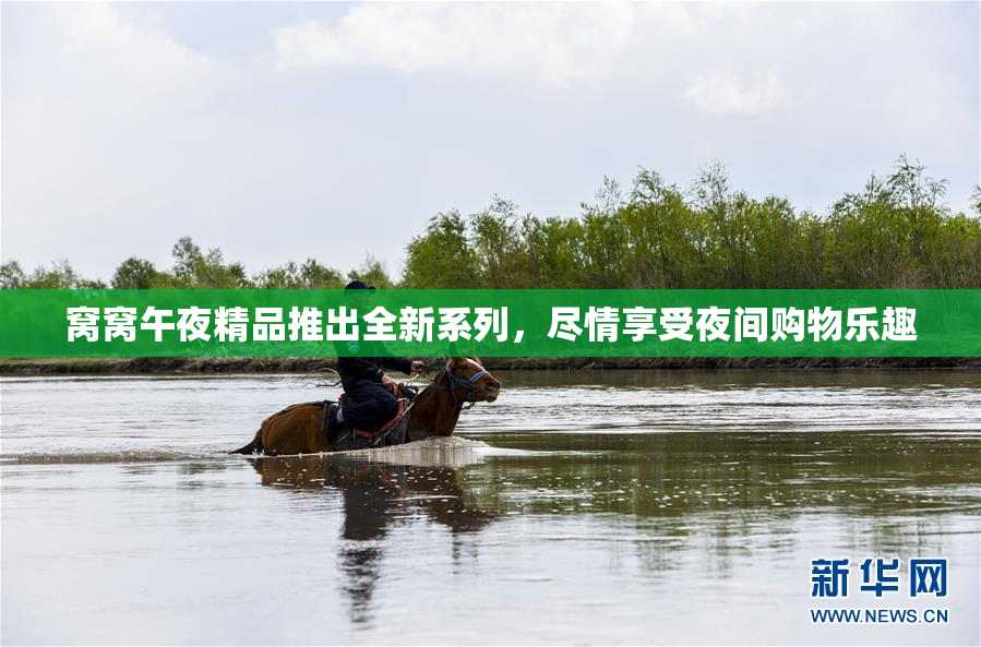 窝窝午夜精品推出全新系列，尽情享受夜间购物乐趣