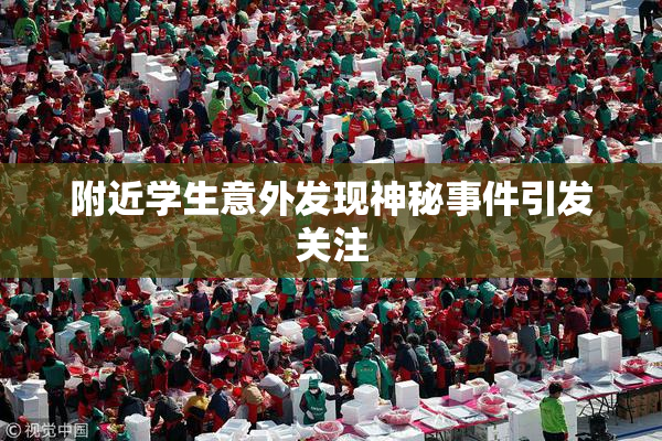 附近学生意外发现神秘事件引发关注