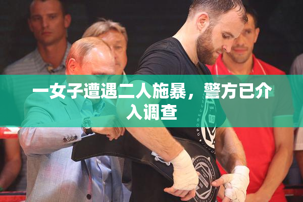 一女子遭遇二人施暴，警方已介入调查