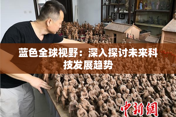 蓝色全球视野：深入探讨未来科技发展趋势