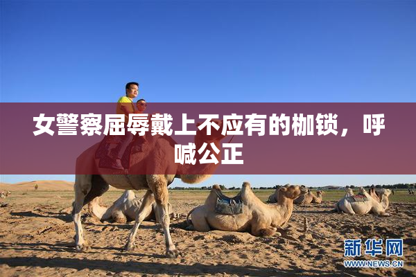 女警察屈辱戴上不应有的枷锁，呼喊公正
