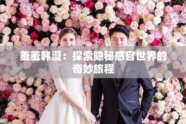 羞羞韩漫：探索隐秘感官世界的奇妙旅程