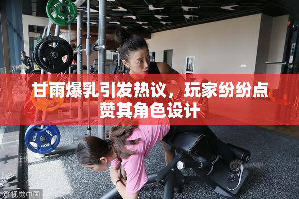 甘雨爆乳引发热议，玩家纷纷点赞其角色设计