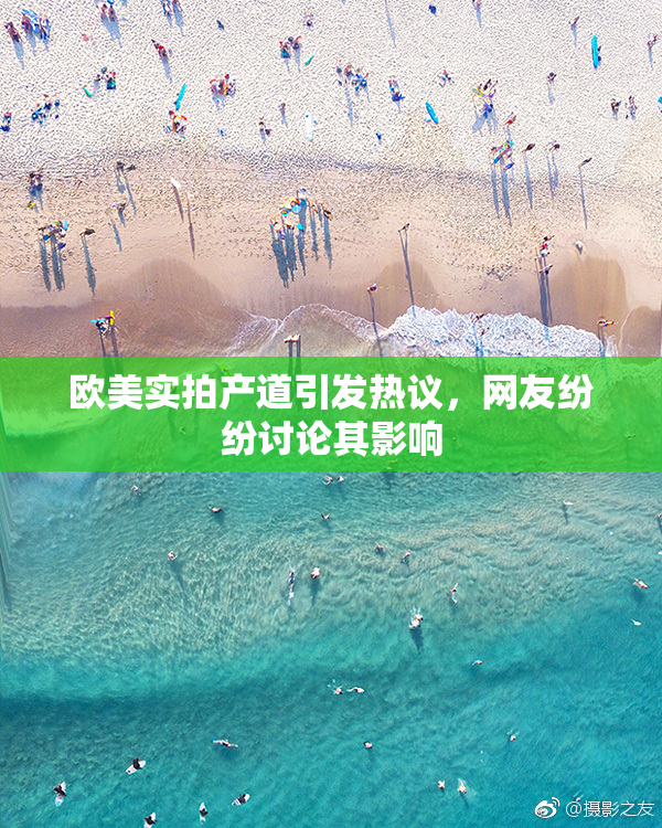 欧美实拍产道引发热议，网友纷纷讨论其影响