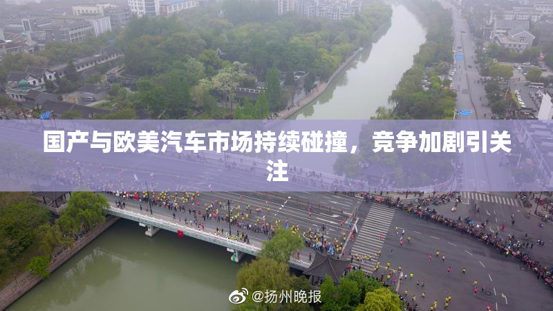 国产与欧美汽车市场持续碰撞，竞争加剧引关注
