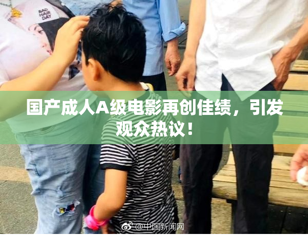 国产成人A级电影再创佳绩，引发观众热议！