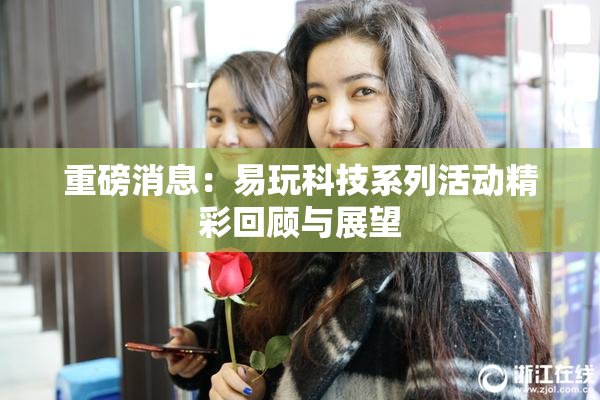 重磅消息：易玩科技系列活动精彩回顾与展望
