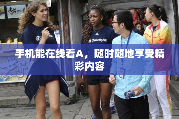 手机能在线看A，随时随地享受精彩内容