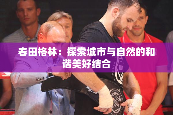 春田格林：探索城市与自然的和谐美好结合