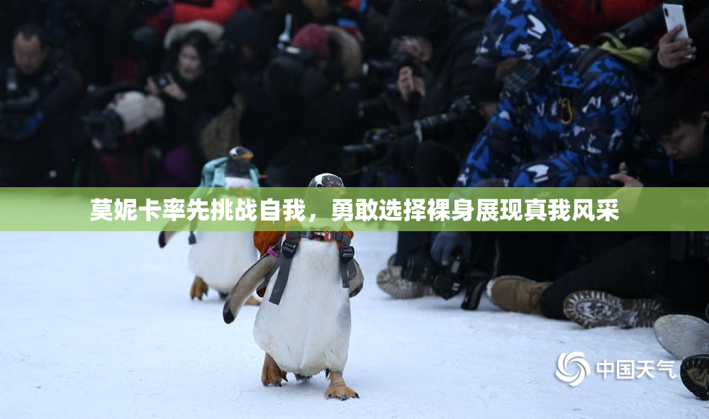 莫妮卡率先挑战自我，勇敢选择裸身展现真我风采