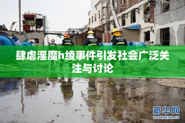 肆虐淫魔h绫事件引发社会广泛关注与讨论