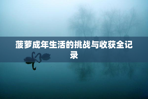 菠萝成年生活的挑战与收获全记录