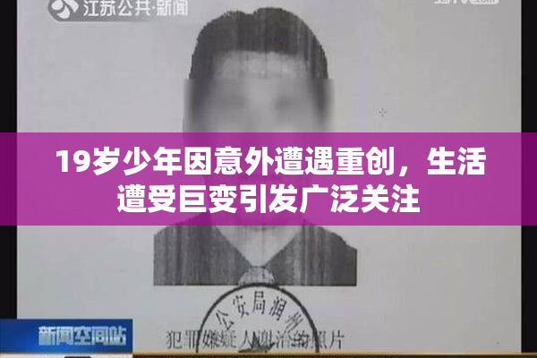 19岁少年因意外遭遇重创，生活遭受巨变引发广泛关注