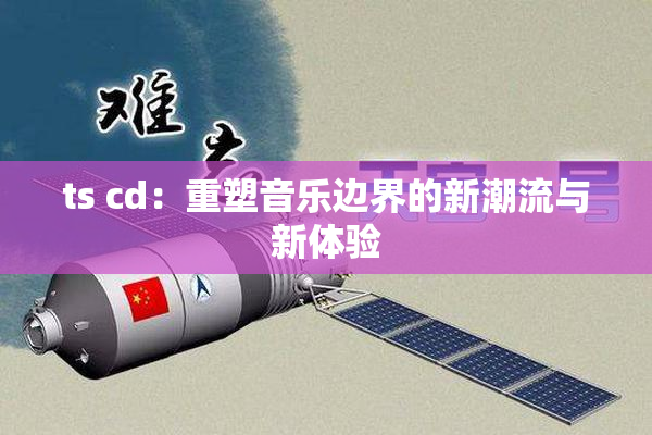 ts cd：重塑音乐边界的新潮流与新体验