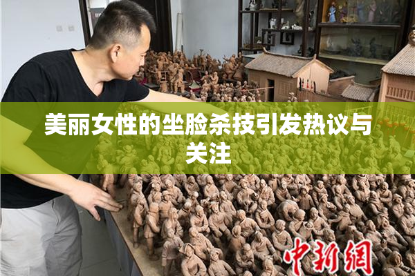 美丽女性的坐脸杀技引发热议与关注