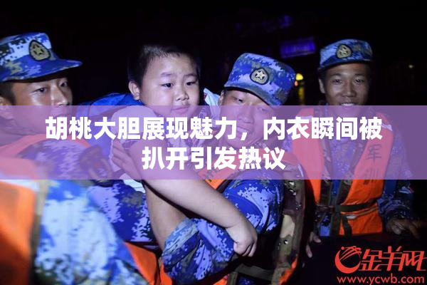 胡桃大胆展现魅力，内衣瞬间被扒开引发热议