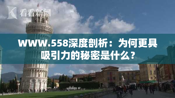 WWW.558深度剖析：为何更具吸引力的秘密是什么？