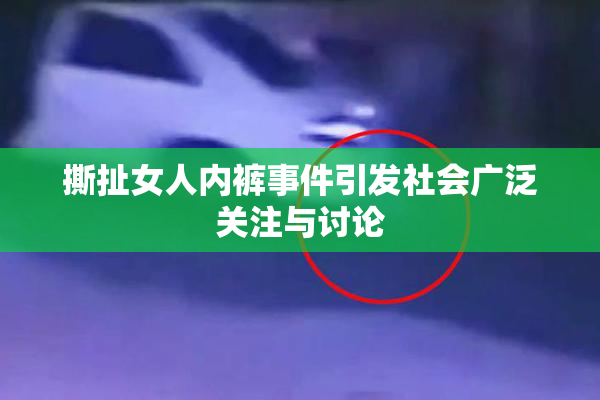 撕扯女人内裤事件引发社会广泛关注与讨论