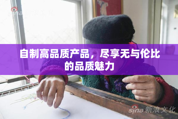 自制高品质产品，尽享无与伦比的品质魅力