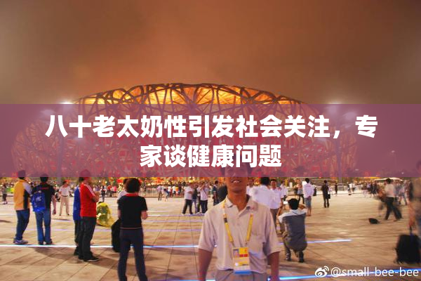 八十老太奶性引发社会关注，专家谈健康问题