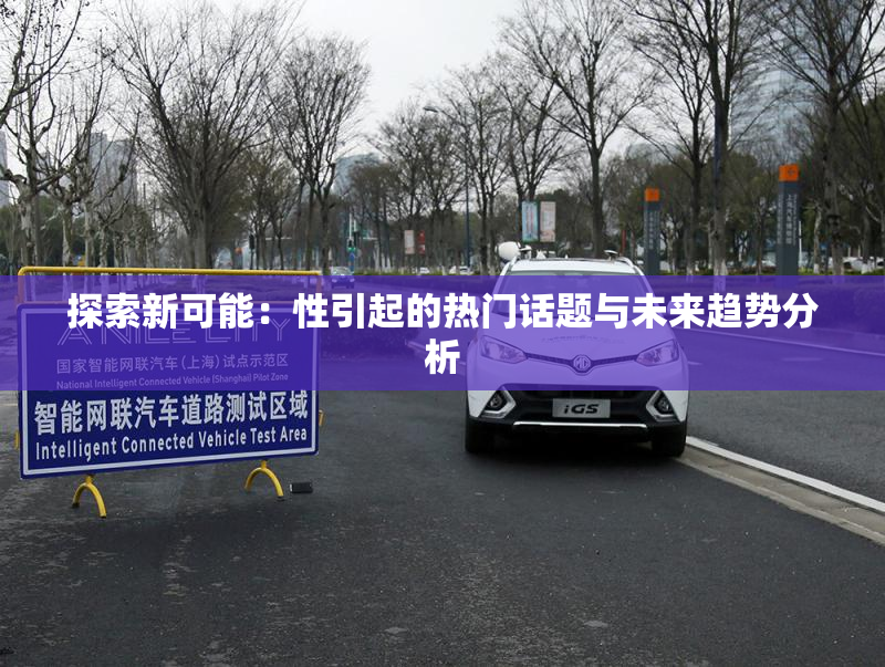 探索新可能：性引起的热门话题与未来趋势分析
