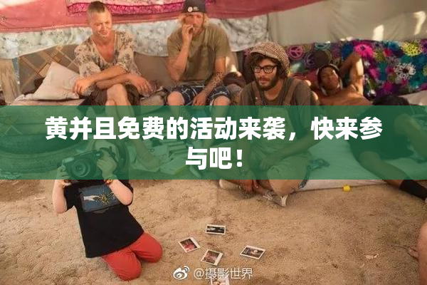 黄并且免费的活动来袭，快来参与吧！