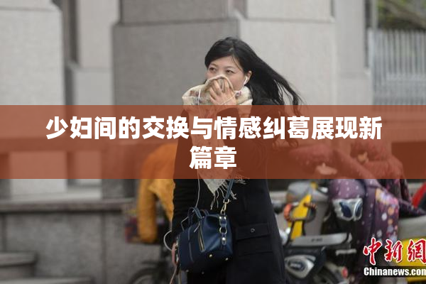 少妇间的交换与情感纠葛展现新篇章