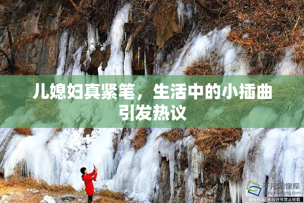 儿媳妇真紧笔，生活中的小插曲引发热议