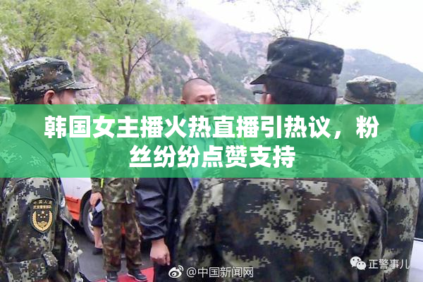 韩国女主播火热直播引热议，粉丝纷纷点赞支持