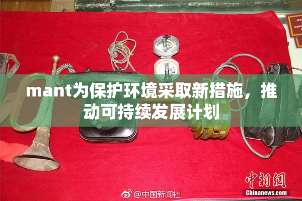 mant为保护环境采取新措施，推动可持续发展计划
