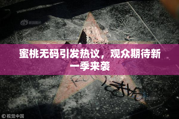 蜜桃无码引发热议，观众期待新一季来袭