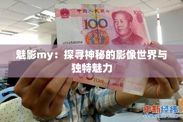魅影my：探寻神秘的影像世界与独特魅力