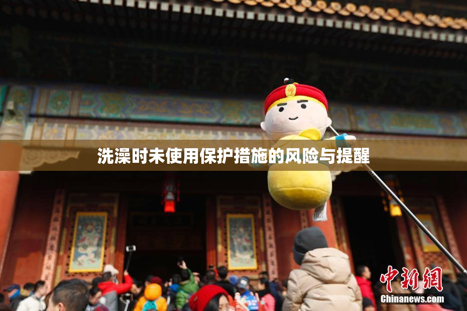 洗澡时未使用保护措施的风险与提醒