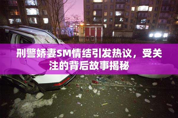 刑警娇妻SM情结引发热议，受关注的背后故事揭秘