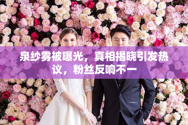 泉纱雾被曝光，真相揭晓引发热议，粉丝反响不一