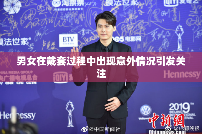 男女在戴套过程中出现意外情况引发关注