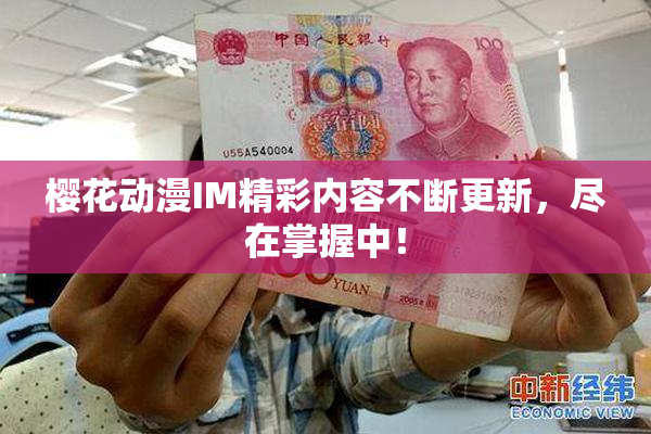 樱花动漫IM精彩内容不断更新，尽在掌握中！