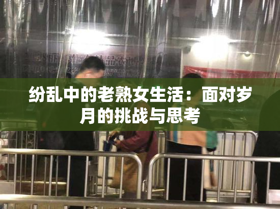 纷乱中的老熟女生活：面对岁月的挑战与思考