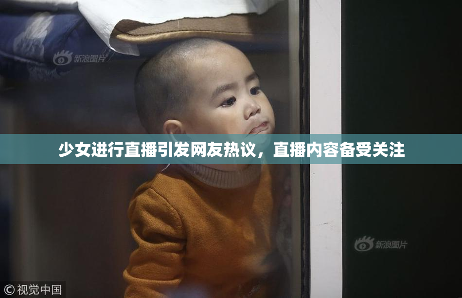 少女进行直播引发网友热议，直播内容备受关注