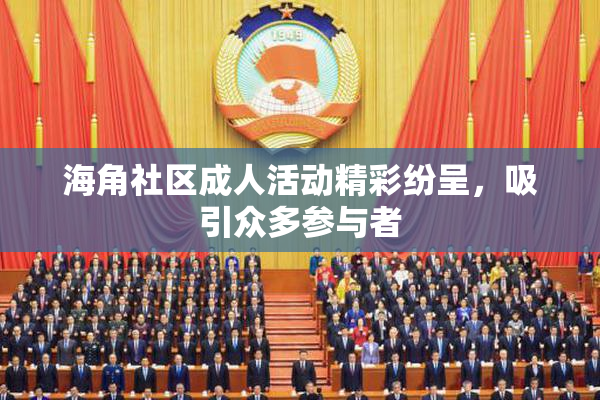 海角社区成人活动精彩纷呈，吸引众多参与者