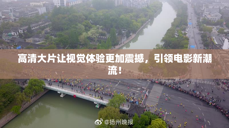 高清大片让视觉体验更加震撼，引领电影新潮流！