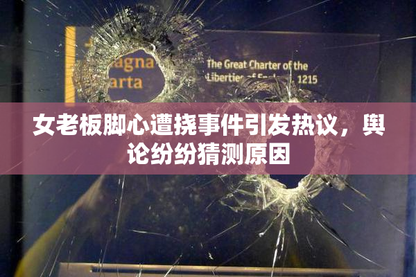 女老板脚心遭挠事件引发热议，舆论纷纷猜测原因
