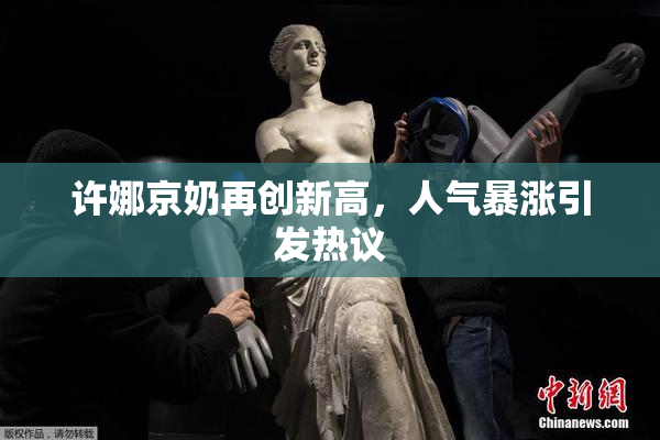 许娜京奶再创新高，人气暴涨引发热议