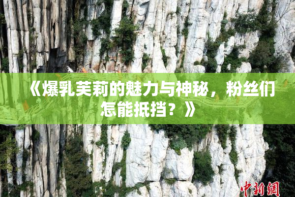 《爆乳芙莉的魅力与神秘，粉丝们怎能抵挡？》