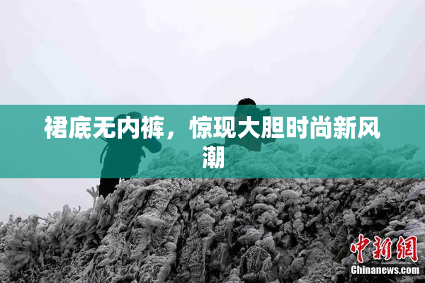 裙底无内裤，惊现大胆时尚新风潮